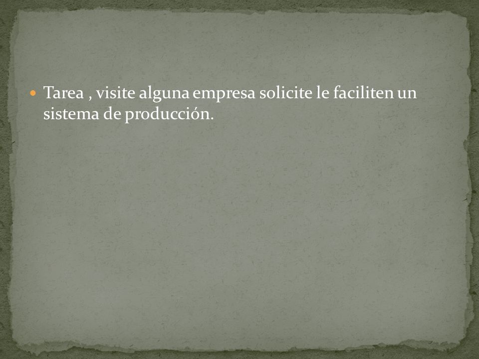 Tarea , visite alguna empresa solicite le faciliten un sistema de producción.