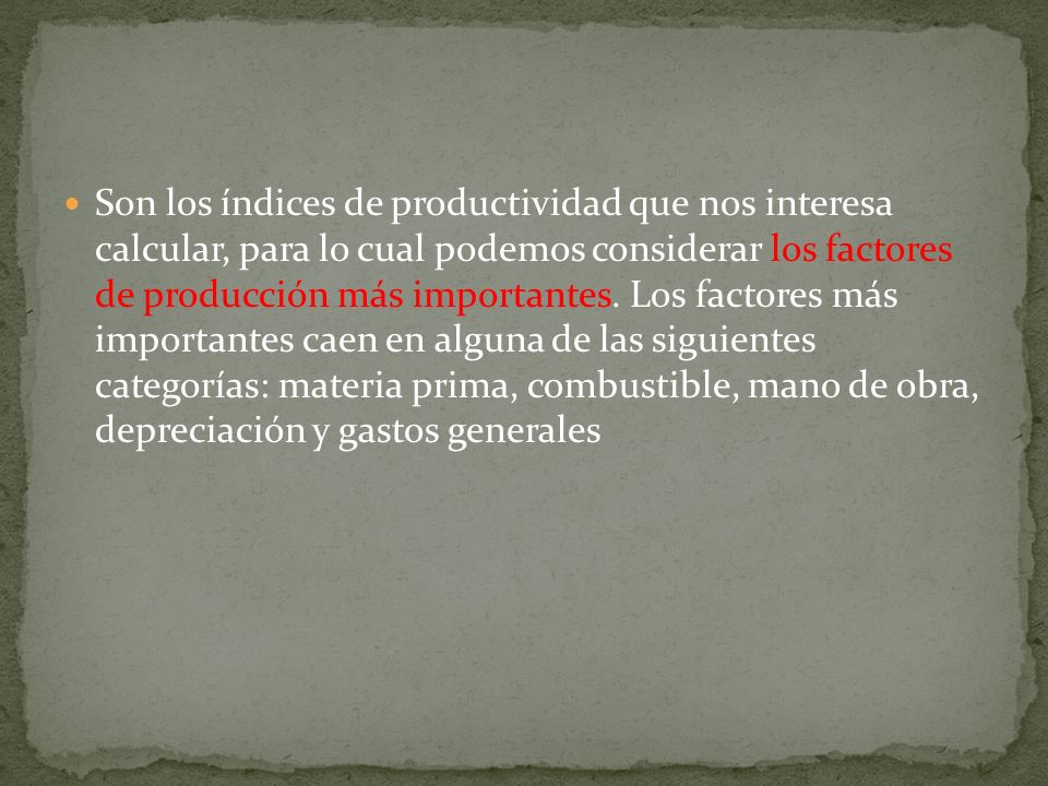 Son los índices de productividad que nos interesa calcular, para lo cual podemos considerar los factores de producción más importantes.