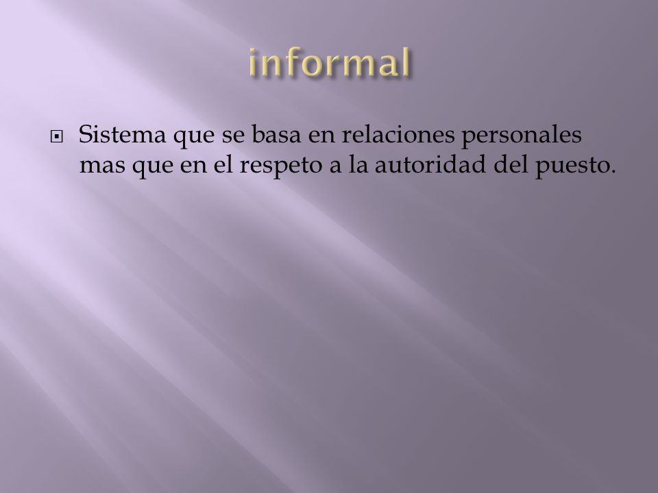 informal Sistema que se basa en relaciones personales mas que en el respeto a la autoridad del puesto.