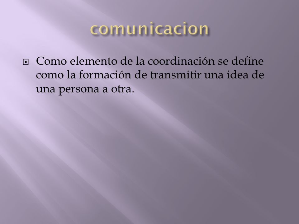 comunicacion Como elemento de la coordinación se define como la formación de transmitir una idea de una persona a otra.
