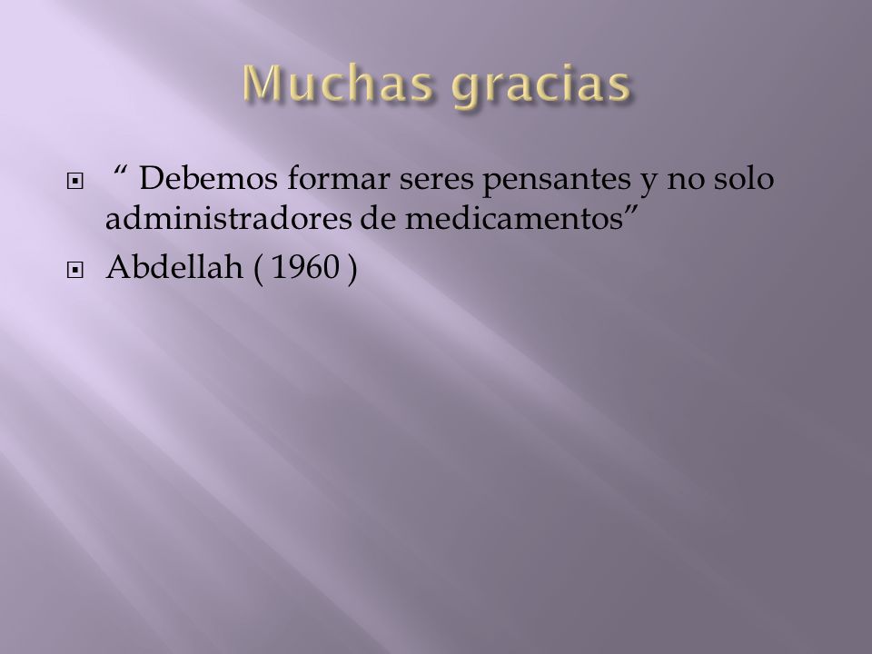 Muchas gracias Debemos formar seres pensantes y no solo administradores de medicamentos Abdellah ( 1960 )