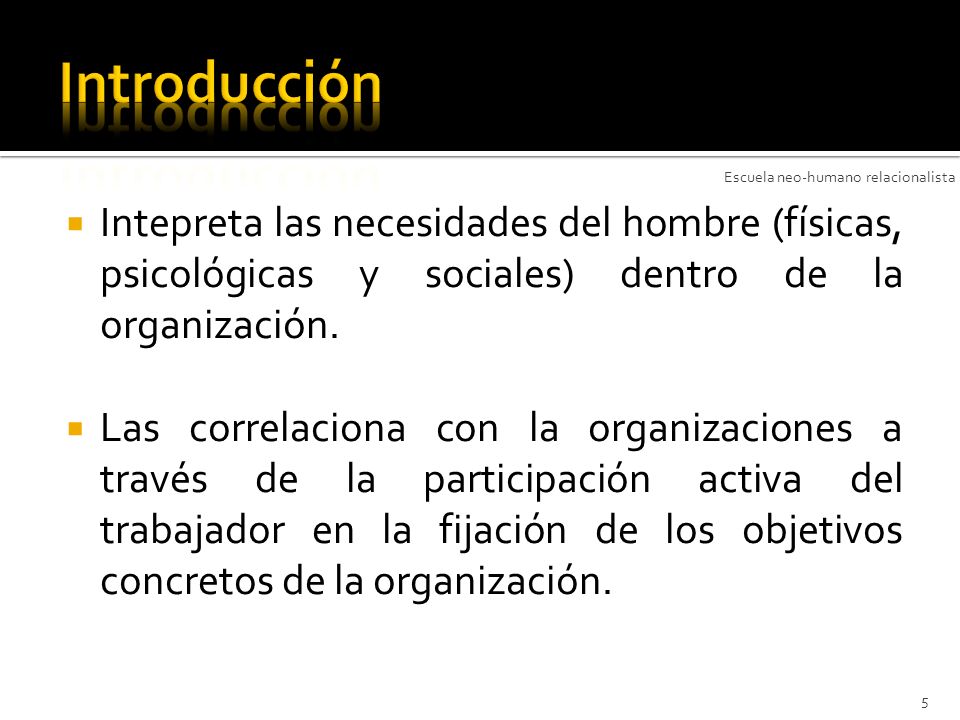 Introducción Escuela neo-humano relacionalista. Intepreta las necesidades del hombre (físicas, psicológicas y sociales) dentro de la organización.
