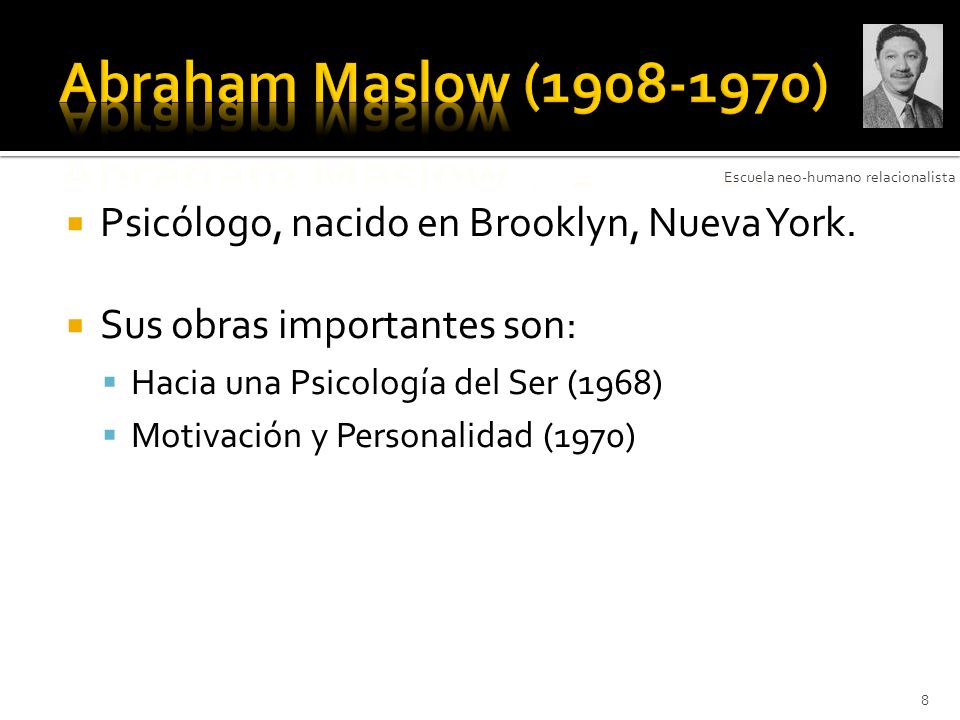 Abraham Maslow ( ) Psicólogo, nacido en Brooklyn, Nueva York.