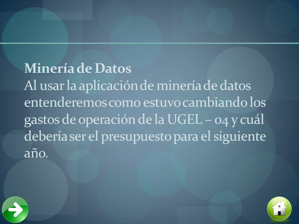 Minería de Datos Al usar la aplicación de minería de datos entenderemos como estuvo cambiando los gastos de operación de la UGEL – 04 y cuál debería ser el presupuesto para el siguiente año.