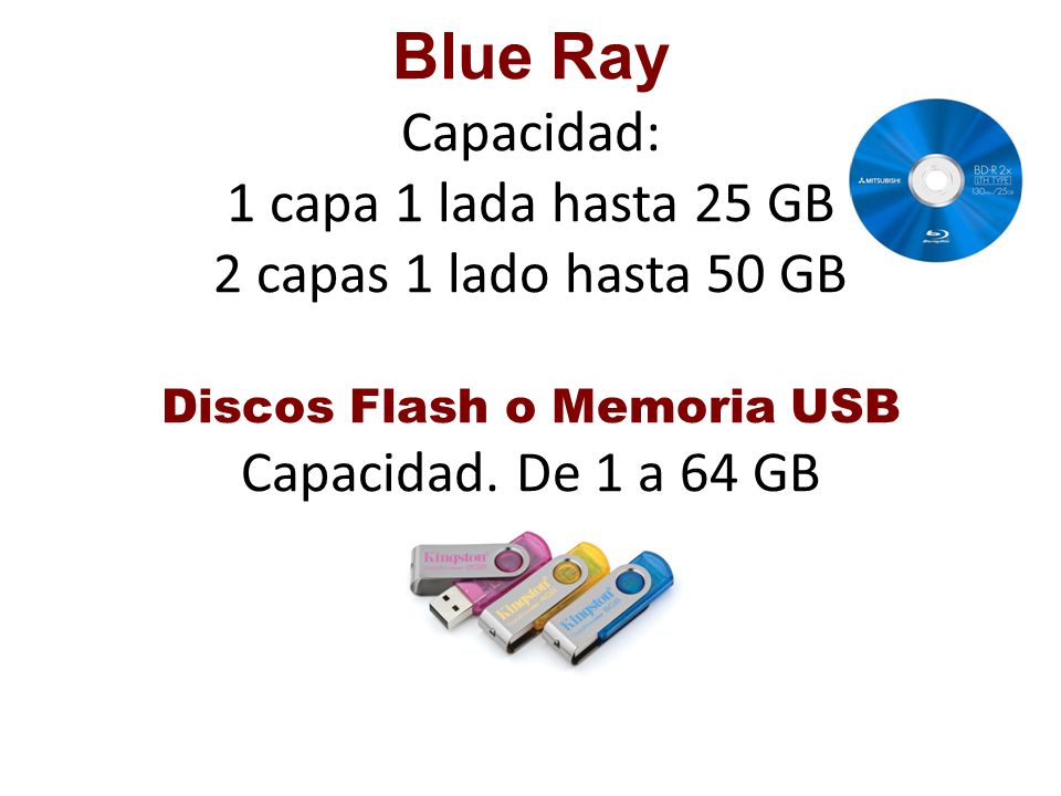 Blue Ray Capacidad: 1 capa 1 lada hasta 25 GB 2 capas 1 lado hasta 50 GB Discos Flash o Memoria USB Capacidad.