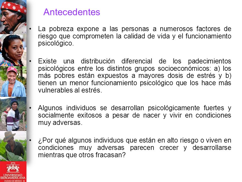 Antecedentes La pobreza expone a las personas a numerosos factores de riesgo que comprometen la calidad de vida y el funcionamiento psicológico.