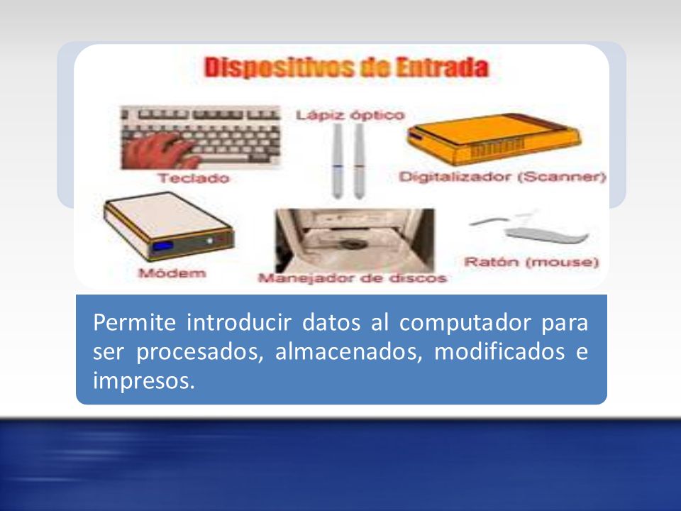 Permite introducir datos al computador para ser procesados, almacenados, modificados e impresos.
