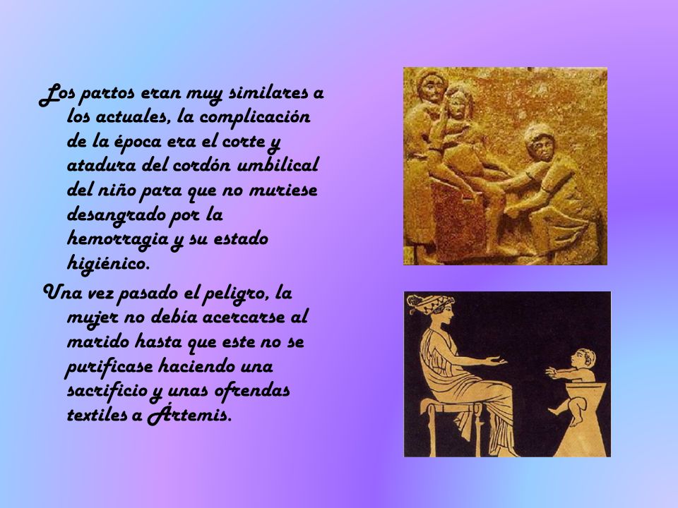Los partos eran muy similares a los actuales, la complicación de la época era el corte y atadura del cordón umbilical del niño para que no muriese desangrado por la hemorragia y su estado higiénico.