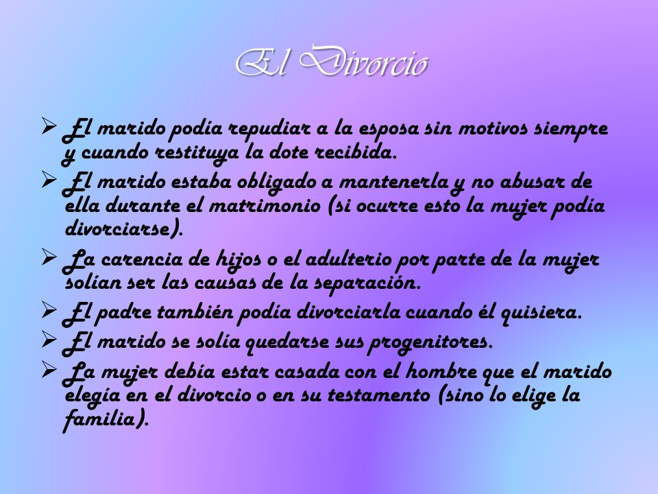 El Divorcio El marido podía repudiar a la esposa sin motivos siempre y cuando restituya la dote recibida.