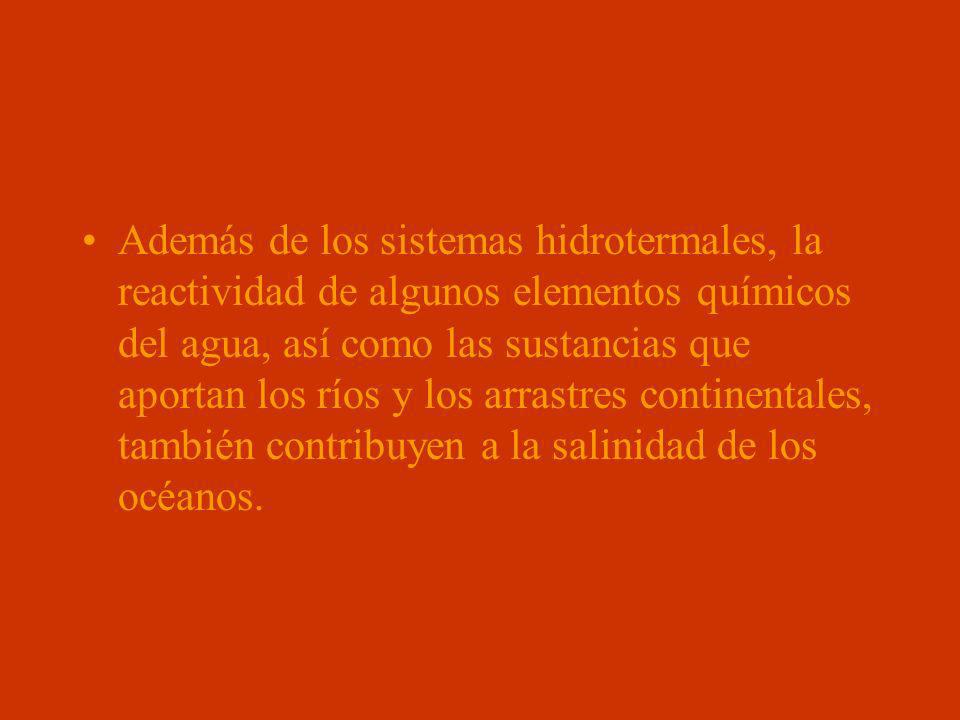 Además de los sistemas hidrotermales, la reactividad de algunos elementos químicos del agua, así como las sustancias que aportan los ríos y los arrastres continentales, también contribuyen a la salinidad de los océanos.