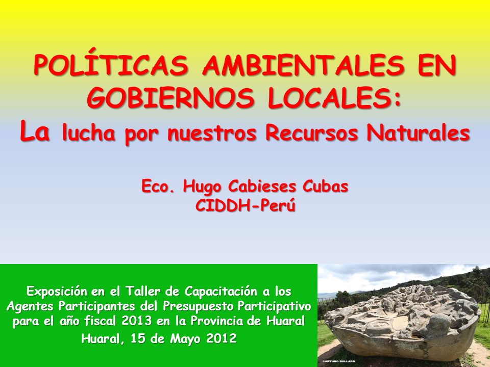 POLÍTICAS AMBIENTALES EN GOBIERNOS LOCALES: La lucha por nuestros Recursos Naturales Eco. Hugo Cabieses Cubas CIDDH-Perú