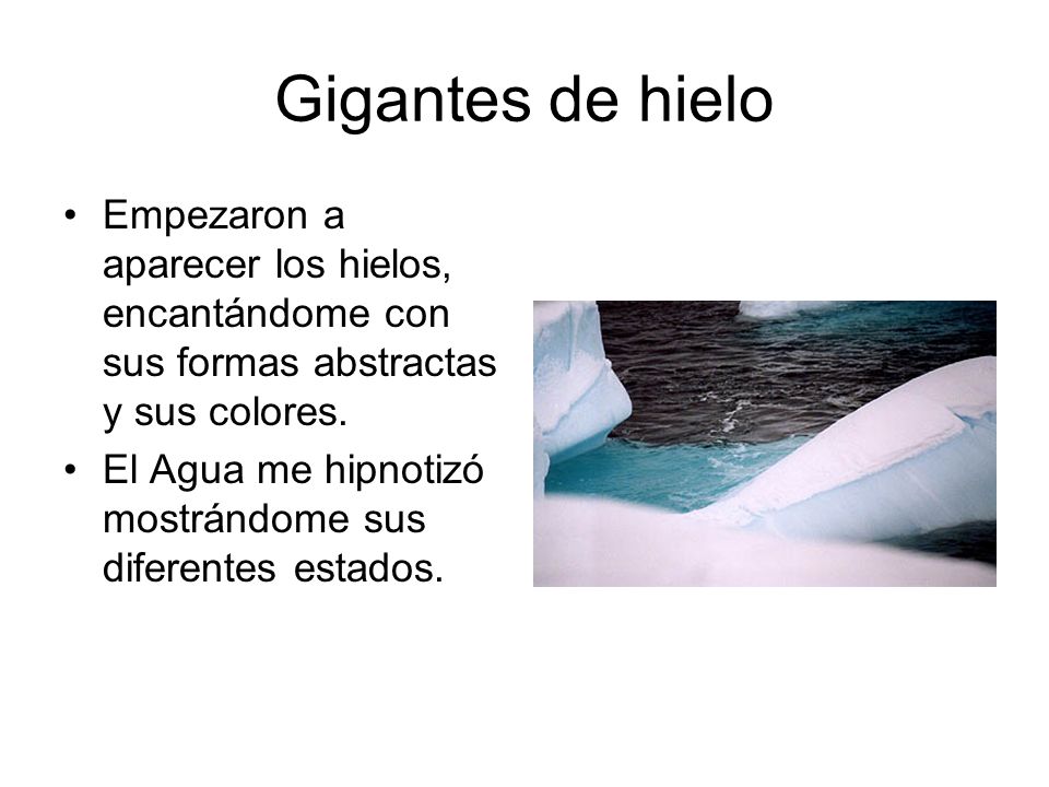 Gigantes de hielo Empezaron a aparecer los hielos, encantándome con sus formas abstractas y sus colores.