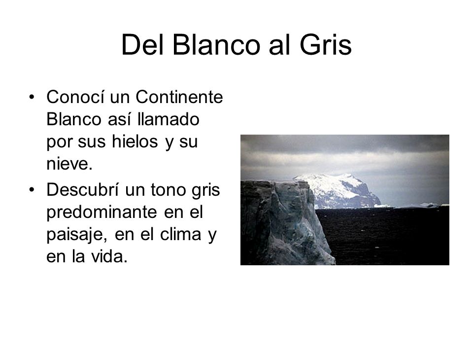 Del Blanco al Gris Conocí un Continente Blanco así llamado por sus hielos y su nieve.