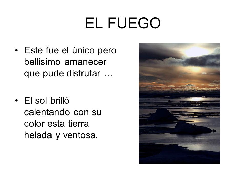 EL FUEGO Este fue el único pero bellísimo amanecer que pude disfrutar … El sol brilló calentando con su color esta tierra helada y ventosa.