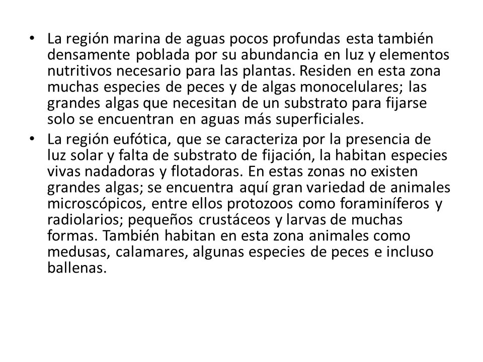 La región marina de aguas pocos profundas esta también densamente poblada por su abundancia en luz y elementos nutritivos necesario para las plantas. Residen en esta zona muchas especies de peces y de algas monocelulares; las grandes algas que necesitan de un substrato para fijarse solo se encuentran en aguas más superficiales.