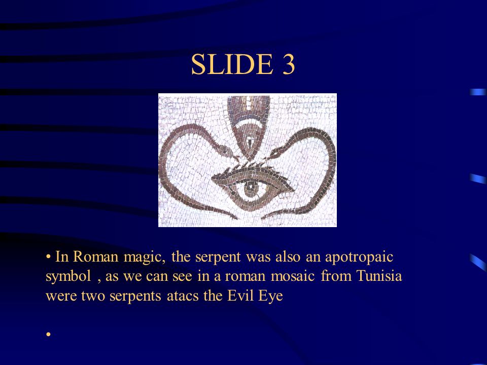 SLIDE 3 In Roman magic, the serpent was also an apotropaic symbol , as we can see in a roman mosaic from Tunisia were two serpents atacs the Evil Eye.