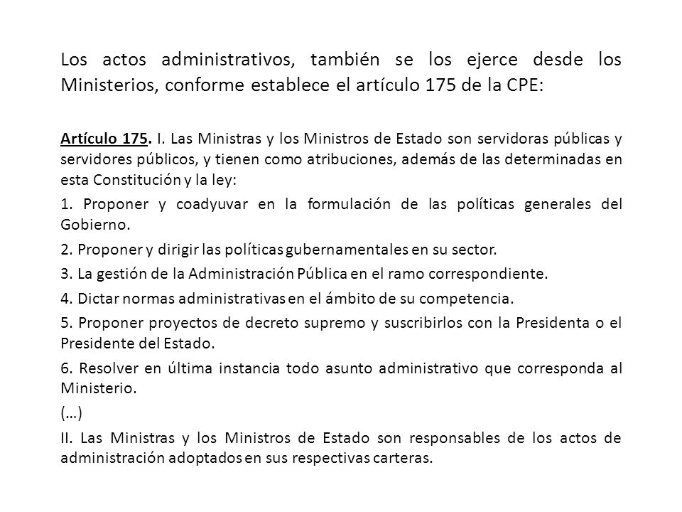 Los actos administrativos, también se los ejerce desde los Ministerios, conforme establece el artículo 175 de la CPE: