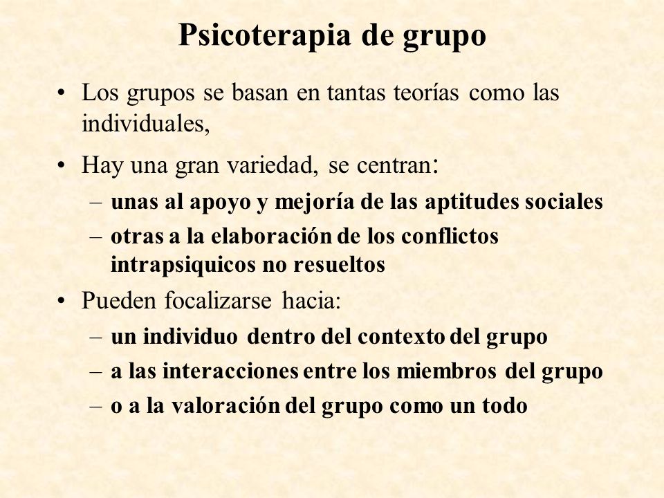 Psicoterapia de grupo Los grupos se basan en tantas teorías como las individuales, Hay una gran variedad, se centran: