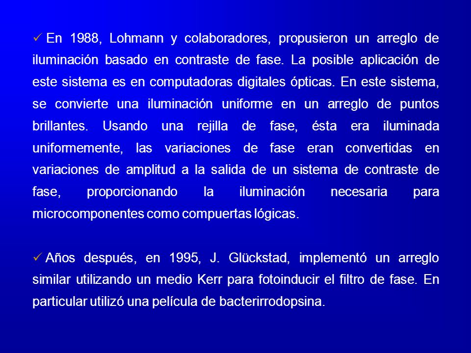 En 1988, Lohmann y colaboradores, propusieron un arreglo de iluminación basado en contraste de fase. La posible aplicación de este sistema es en computadoras digitales ópticas. En este sistema, se convierte una iluminación uniforme en un arreglo de puntos brillantes. Usando una rejilla de fase, ésta era iluminada uniformemente, las variaciones de fase eran convertidas en variaciones de amplitud a la salida de un sistema de contraste de fase, proporcionando la iluminación necesaria para microcomponentes como compuertas lógicas.