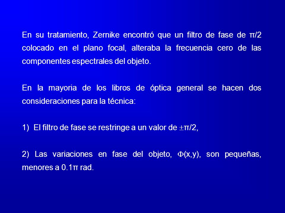 En su tratamiento, Zernike encontró que un filtro de fase de π/2 colocado en el plano focal, alteraba la frecuencia cero de las componentes espectrales del objeto.