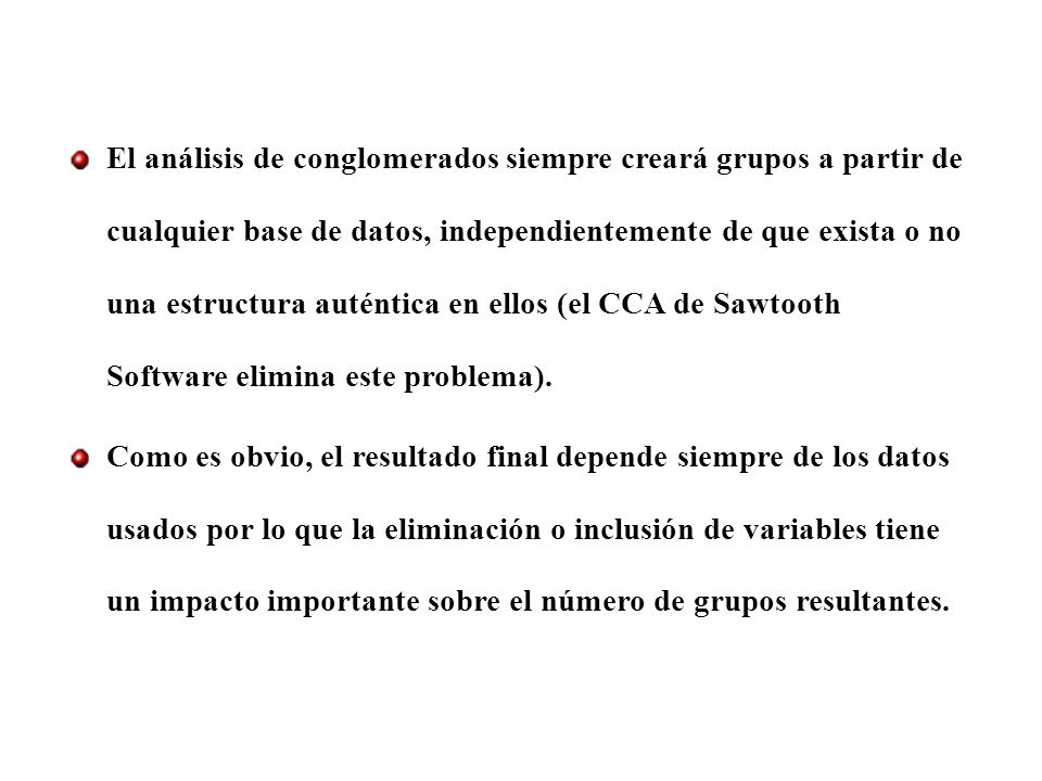 El análisis de conglomerados siempre creará grupos a partir de cualquier base de datos, independientemente de que exista o no una estructura auténtica en ellos (el CCA de Sawtooth Software elimina este problema).