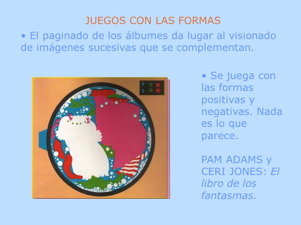 JUEGOS CON LAS FORMAS El paginado de los álbumes da lugar al visionado de imágenes sucesivas que se complementan.