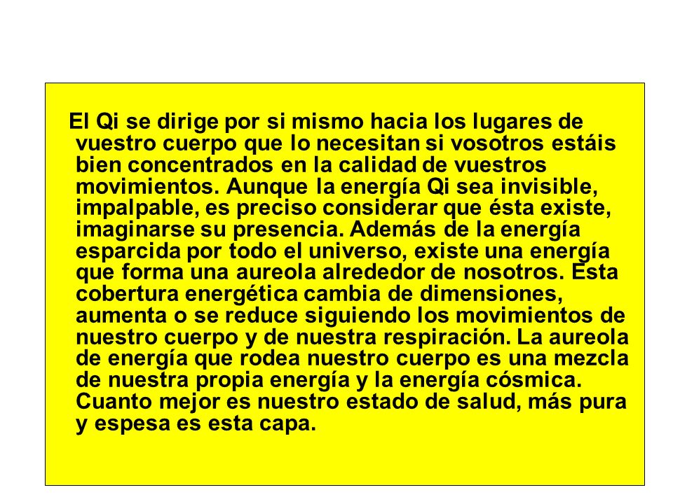 El Qi se dirige por si mismo hacia los lugares de vuestro cuerpo que lo necesitan si vosotros estáis bien concentrados en la calidad de vuestros movimientos.