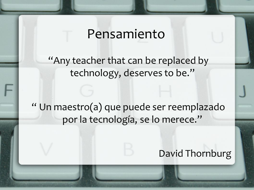 Any teacher that can be replaced by technology, deserves to be.