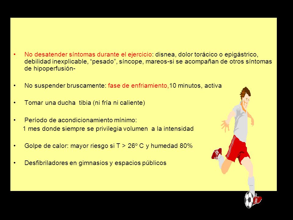 No desatender síntomas durante el ejercicio: disnea, dolor torácico o epigástrico, debilidad inexplicable, pesado , síncope, mareos-si se acompañan de otros síntomas de hipoperfusión-