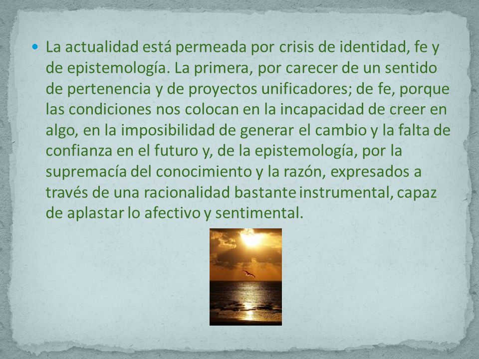 La actualidad está permeada por crisis de identidad, fe y de epistemología.