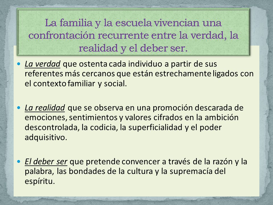 La familia y la escuela vivencian una confrontación recurrente entre la verdad, la realidad y el deber ser.
