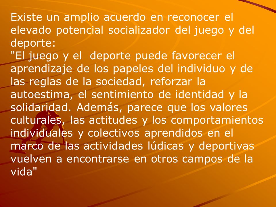 Existe un amplio acuerdo en reconocer el elevado potencial socializador del juego y del deporte: