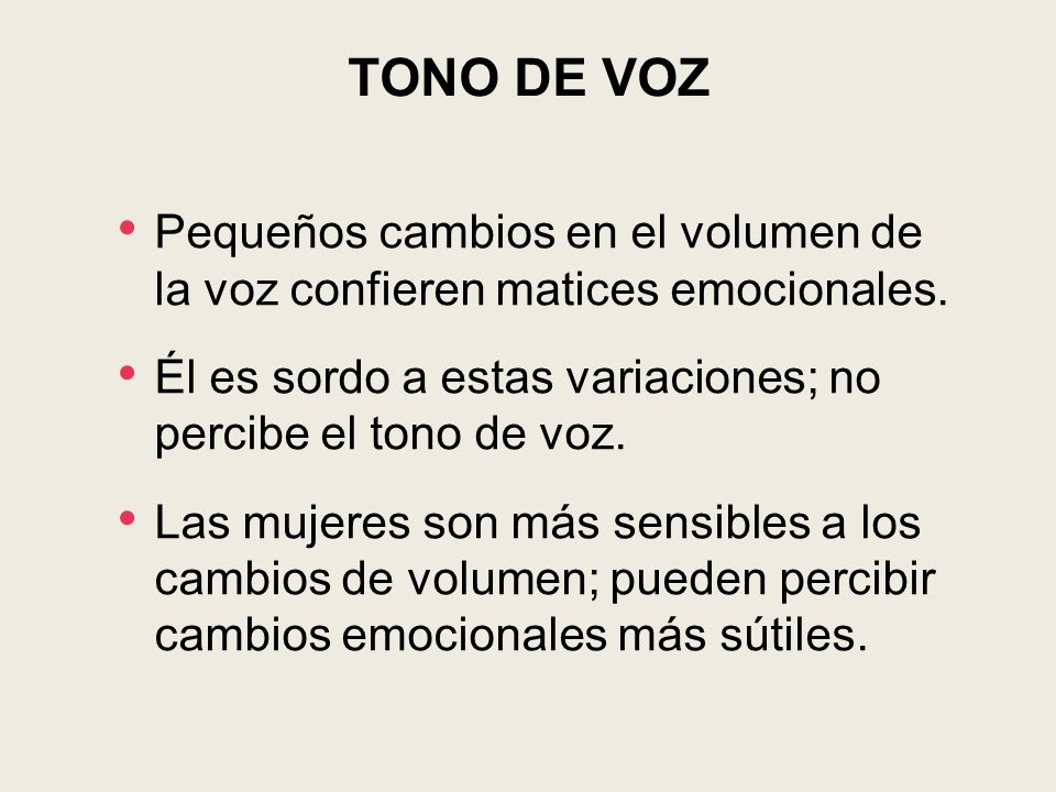 TONO DE VOZ Pequeños cambios en el volumen de la voz confieren matices emocionales. Él es sordo a estas variaciones; no percibe el tono de voz.