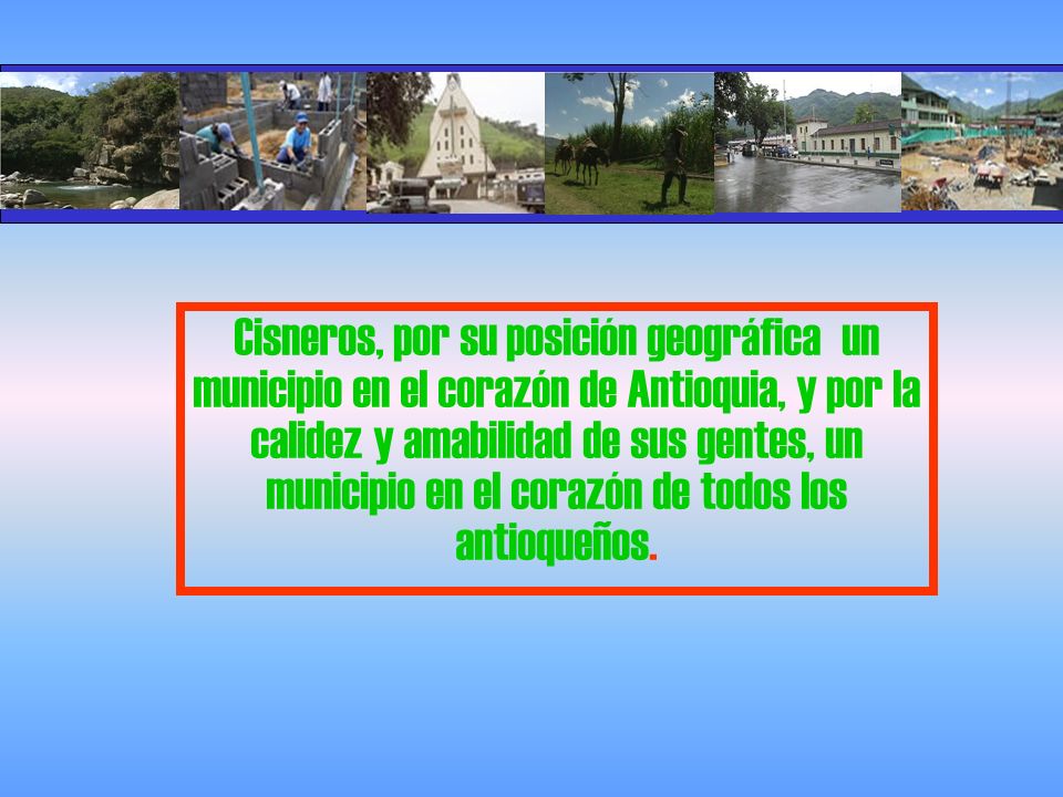 Cisneros, por su posición geográfica un municipio en el corazón de Antioquia, y por la calidez y amabilidad de sus gentes, un municipio en el corazón de todos los antioqueños.