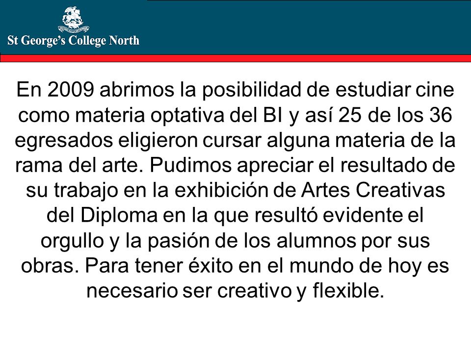 En 2009 abrimos la posibilidad de estudiar cine como materia optativa del BI y así 25 de los 36 egresados eligieron cursar alguna materia de la rama del arte.