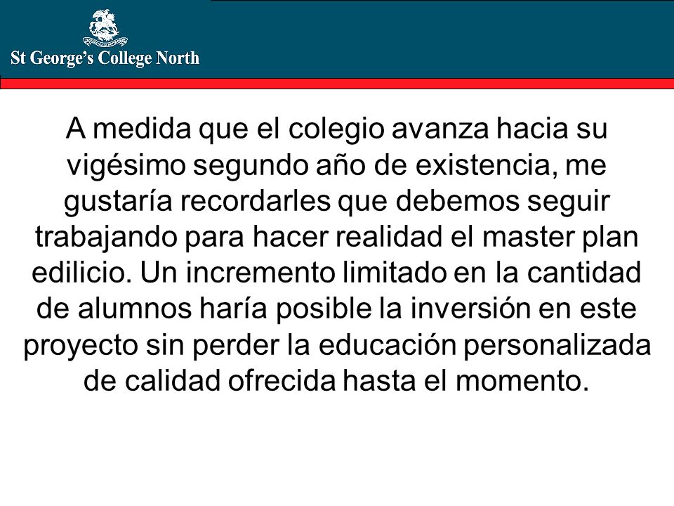 A medida que el colegio avanza hacia su vigésimo segundo año de existencia, me gustaría recordarles que debemos seguir trabajando para hacer realidad el master plan edilicio.