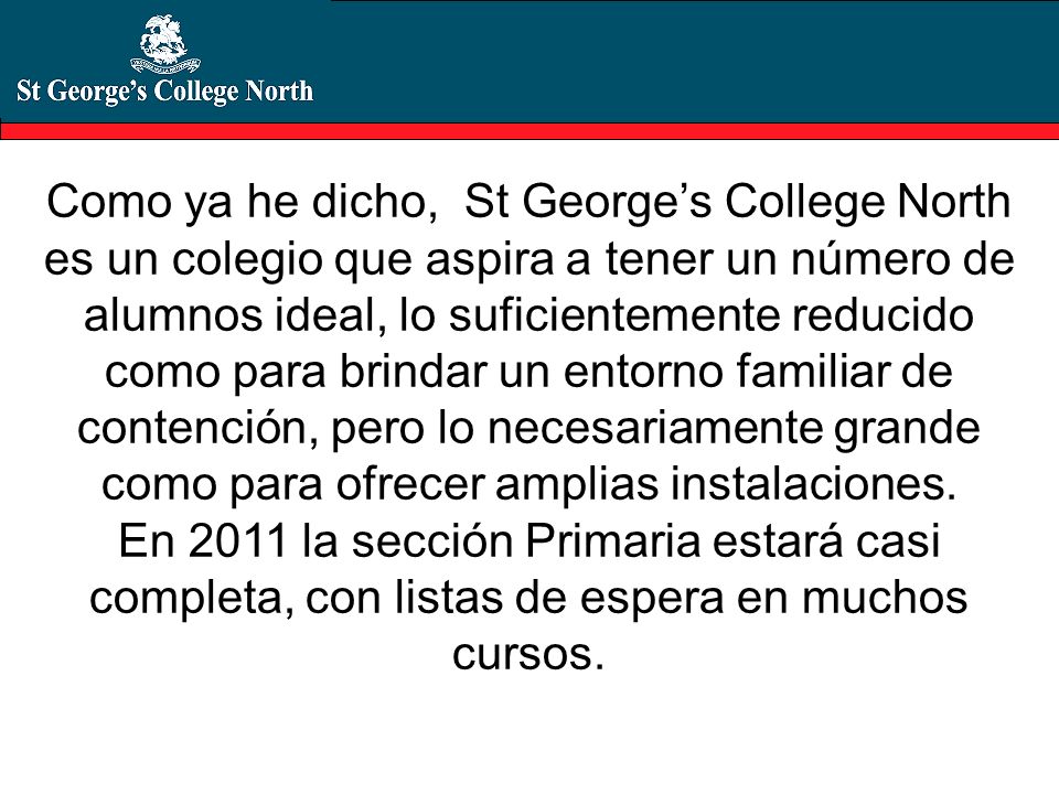Como ya he dicho, St George’s College North es un colegio que aspira a tener un número de alumnos ideal, lo suficientemente reducido como para brindar un entorno familiar de contención, pero lo necesariamente grande como para ofrecer amplias instalaciones.