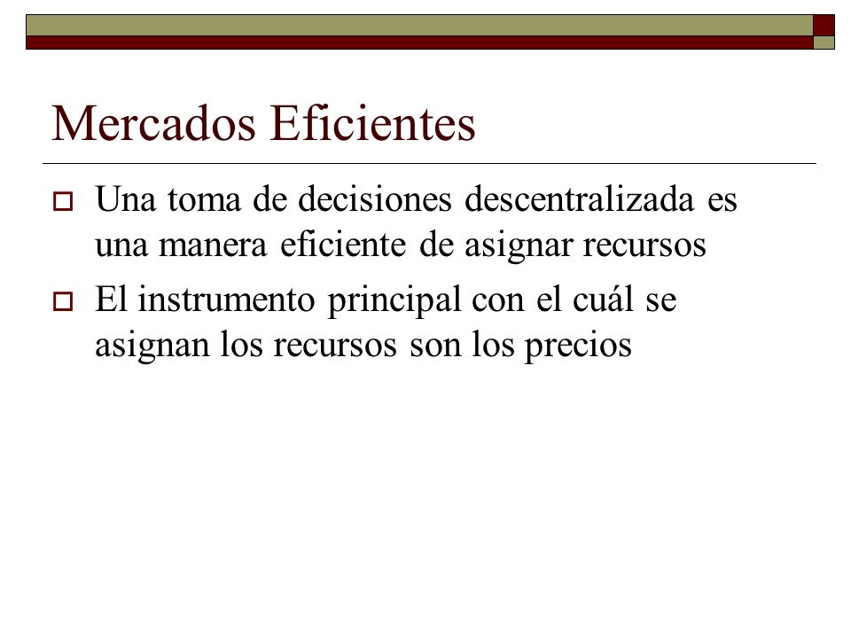 Mercados Eficientes Una toma de decisiones descentralizada es una manera eficiente de asignar recursos.