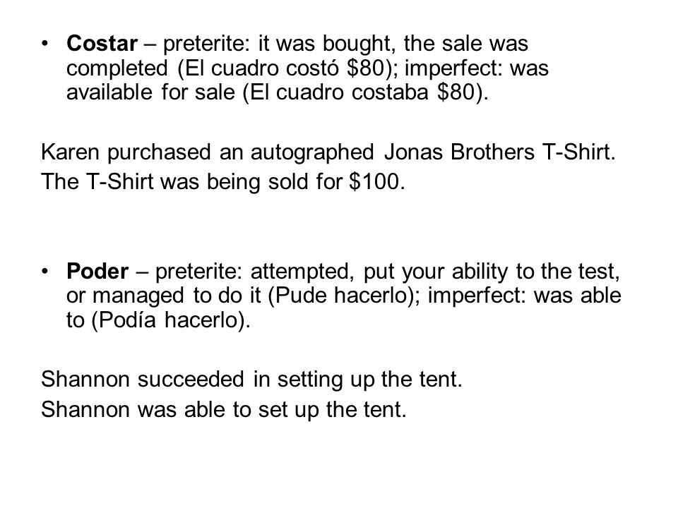 Costar – preterite: it was bought, the sale was completed (El cuadro costó $80); imperfect: was available for sale (El cuadro costaba $80).
