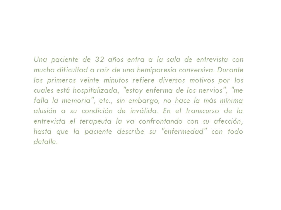 Una paciente de 32 años entra a la sala de entrevista con mucha dificultad a raíz de una hemiparesia conversiva.