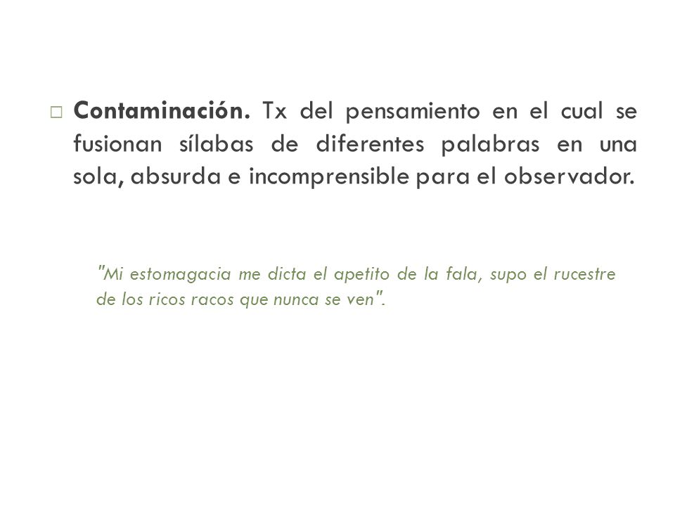 Contaminación. Tx del pensamiento en el cual se fusionan sílabas de diferentes palabras en una sola, absurda e incomprensible para el observador.