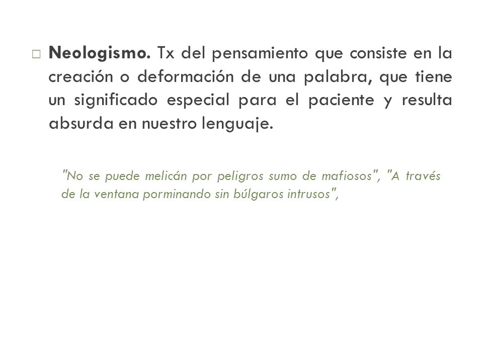 Neologismo. Tx del pensamiento que consiste en la creación o deformación de una palabra, que tiene un significado especial para el paciente y resulta absurda en nuestro lenguaje.
