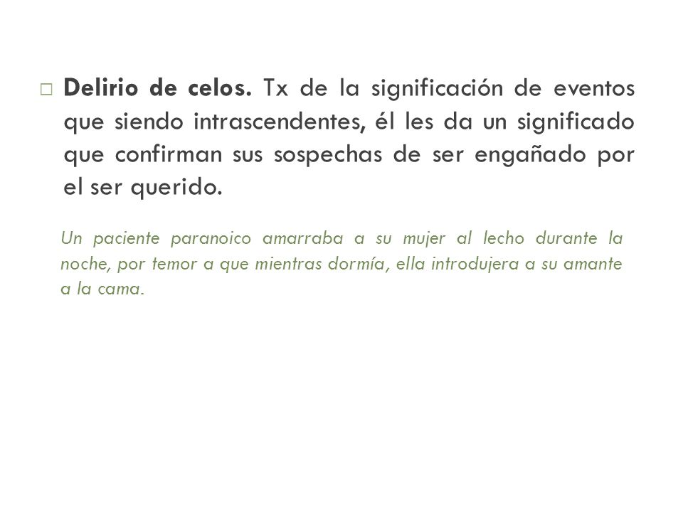Delirio de celos. Tx de la significación de eventos que siendo intrascendentes, él les da un significado que confirman sus sospechas de ser engañado por el ser querido.