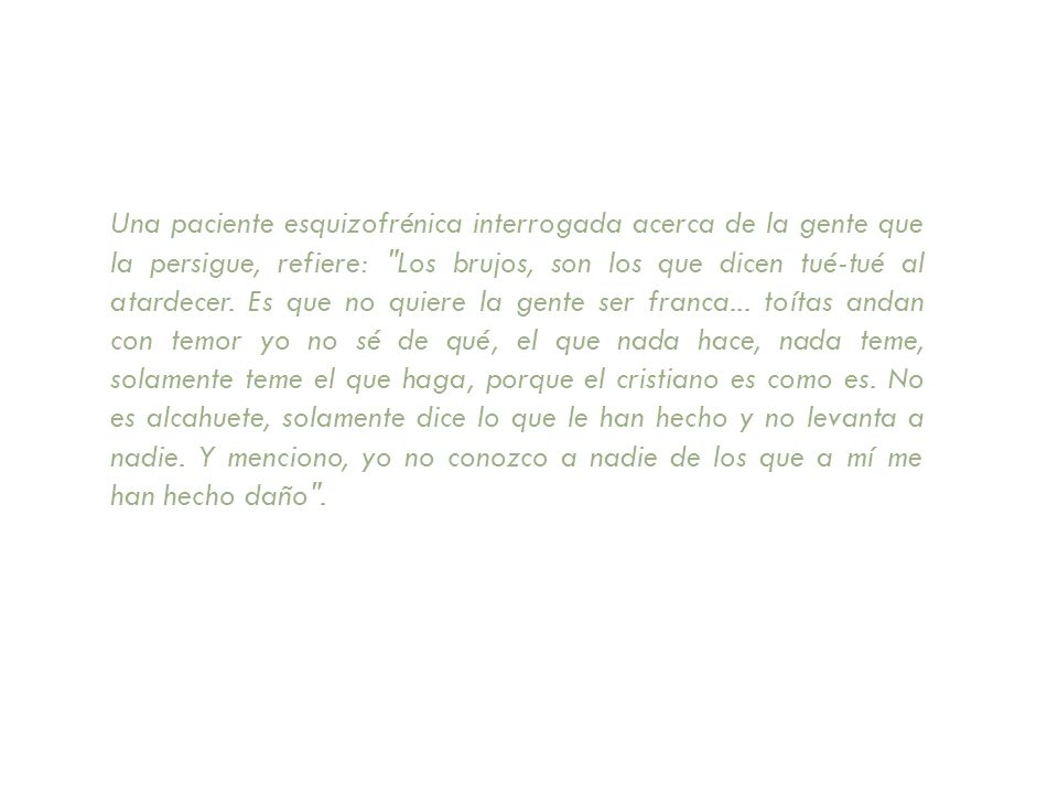 Una paciente esquizofrénica interrogada acerca de la gente que la persigue, refiere: Los brujos, son los que dicen tué-tué al atardecer.
