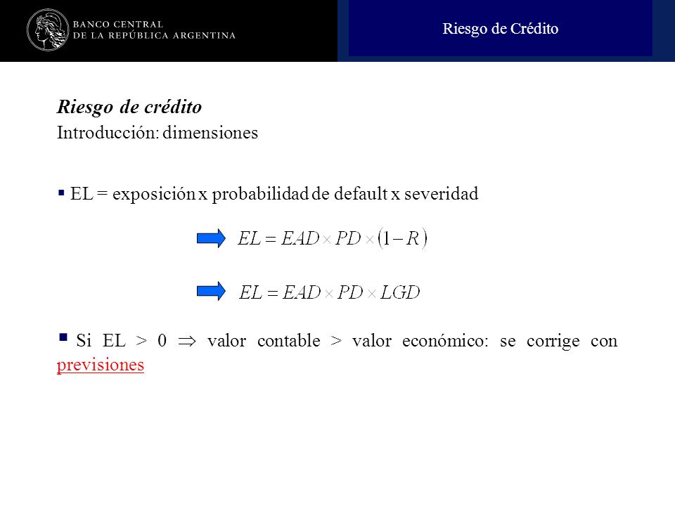 Riesgo de Crédito Riesgo de crédito. Introducción: dimensiones. EL = exposición x probabilidad de default x severidad.