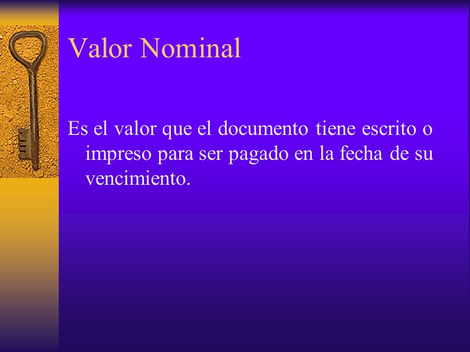 Valor Nominal Es el valor que el documento tiene escrito o impreso para ser pagado en la fecha de su vencimiento.