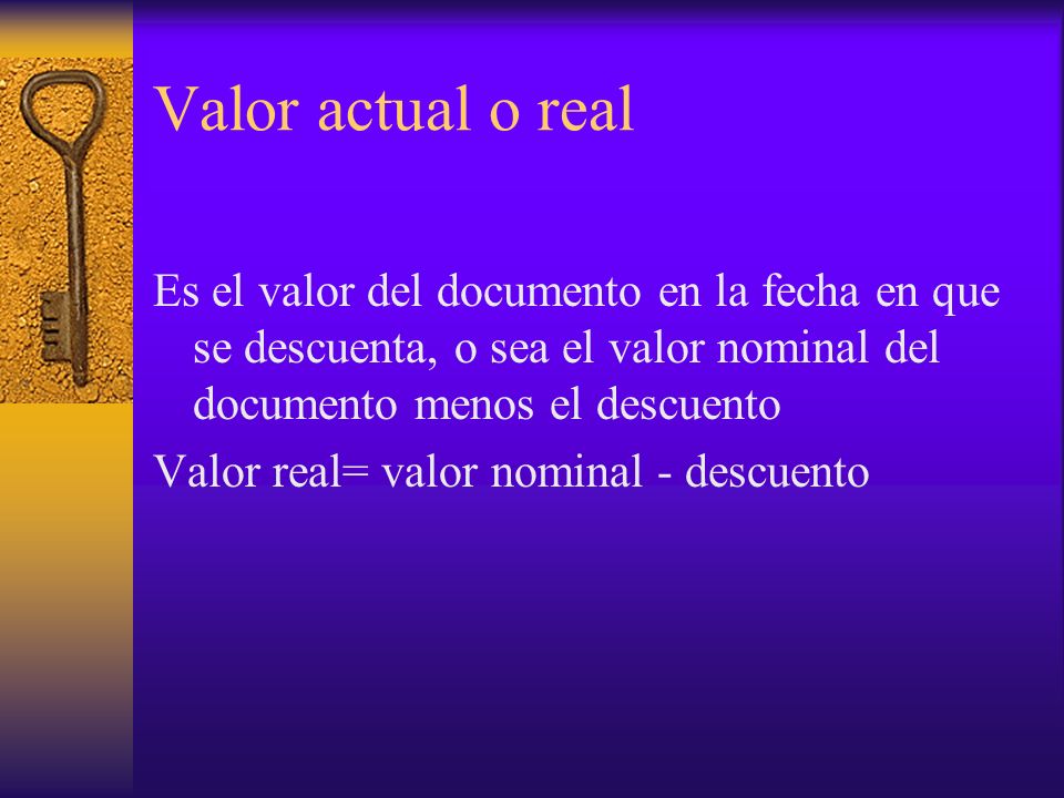 Valor actual o real Es el valor del documento en la fecha en que se descuenta, o sea el valor nominal del documento menos el descuento.