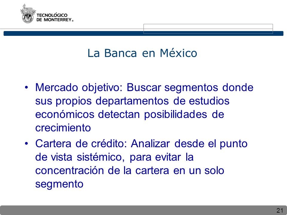 La Banca en México Mercado objetivo: Buscar segmentos donde sus propios departamentos de estudios económicos detectan posibilidades de crecimiento.