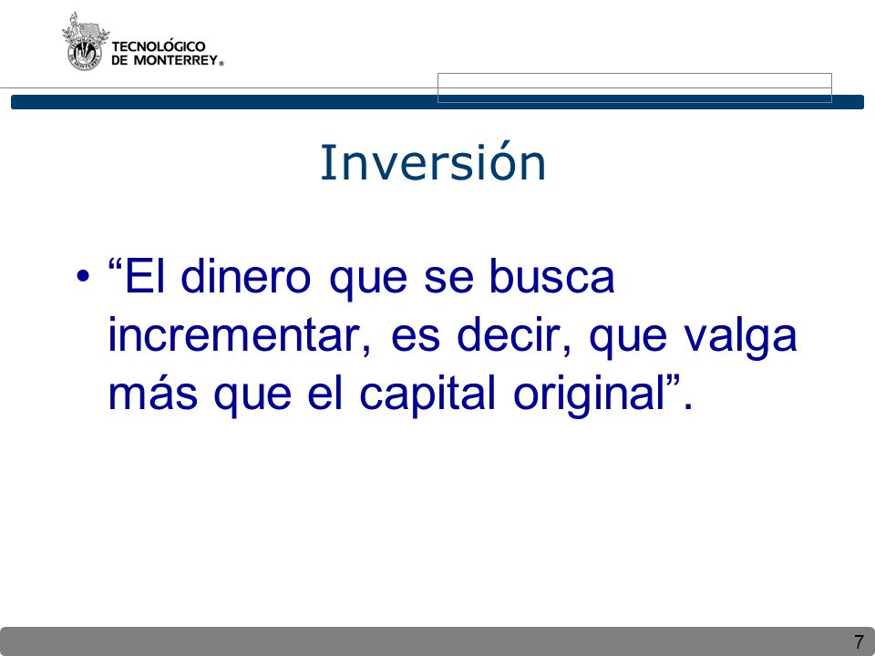 Inversión El dinero que se busca incrementar, es decir, que valga más que el capital original .