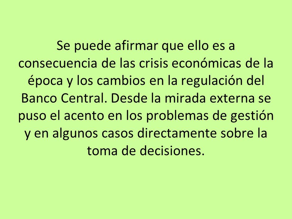 Se puede afirmar que ello es a consecuencia de las crisis económicas de la época y los cambios en la regulación del Banco Central.